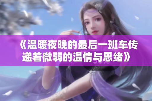 《温暖夜晚的最后一班车传递着微弱的温情与思绪》
