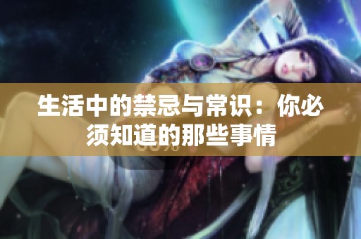 生活中的禁忌与常识：你必须知道的那些事情
