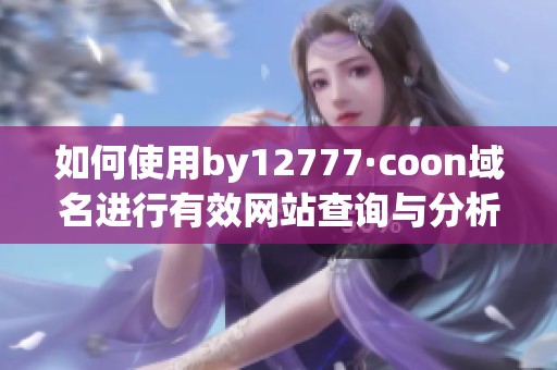 如何使用by12777·coon域名进行有效网站查询与分析