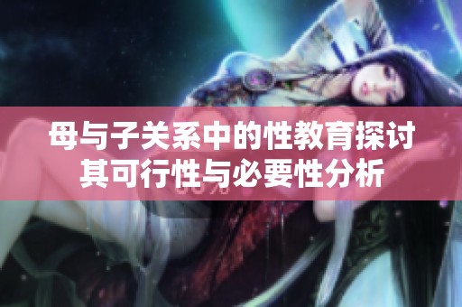 母与子关系中的性教育探讨其可行性与必要性分析