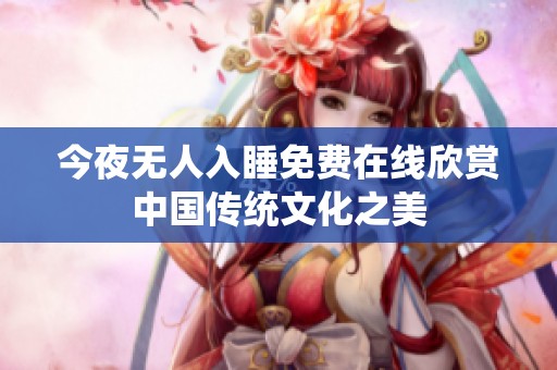 今夜无人入睡免费在线欣赏中国传统文化之美