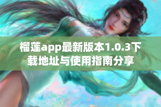 榴莲app最新版本1.0.3下载地址与使用指南分享