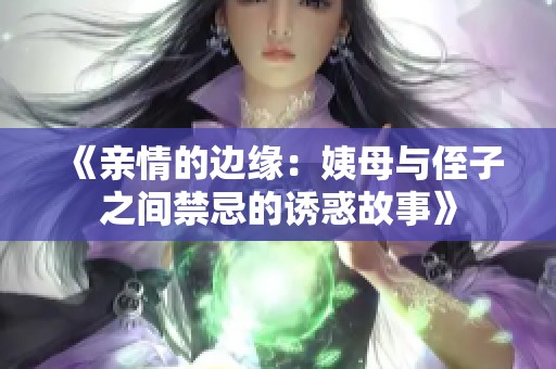 《亲情的边缘：姨母与侄子之间禁忌的诱惑故事》