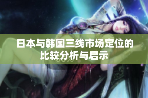 日本与韩国三线市场定位的比较分析与启示