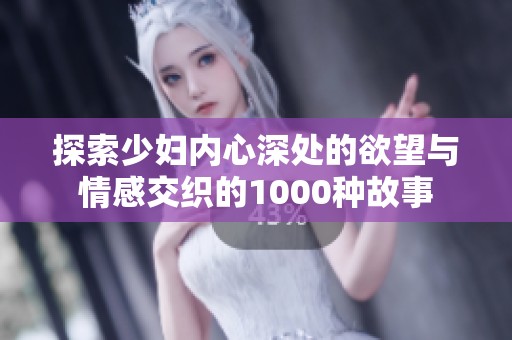 探索少妇内心深处的欲望与情感交织的1000种故事