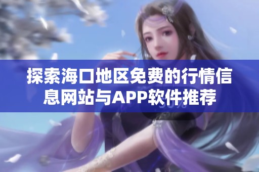 探索海口地区免费的行情信息网站与APP软件推荐