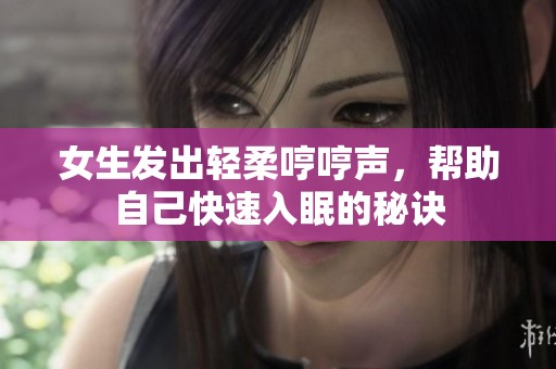 女生发出轻柔哼哼声，帮助自己快速入眠的秘诀