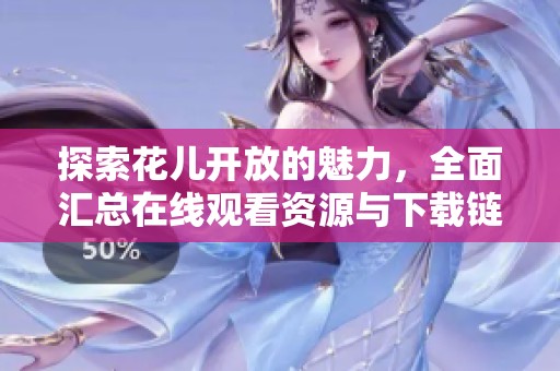探索花儿开放的魅力，全面汇总在线观看资源与下载链接
