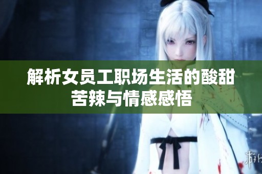 解析女员工职场生活的酸甜苦辣与情感感悟