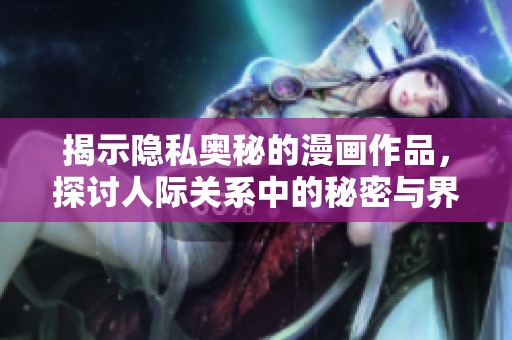 揭示隐私奥秘的漫画作品，探讨人际关系中的秘密与界限