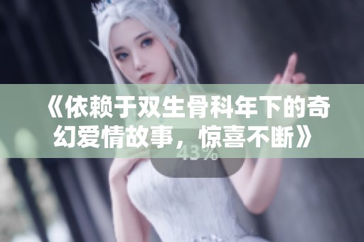 《依赖于双生骨科年下的奇幻爱情故事，惊喜不断》