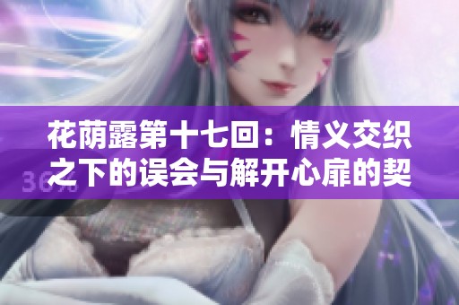 花荫露第十七回：情义交织之下的误会与解开心扉的契机