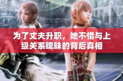 为了丈夫升职，她不惜与上级关系暧昧的背后真相