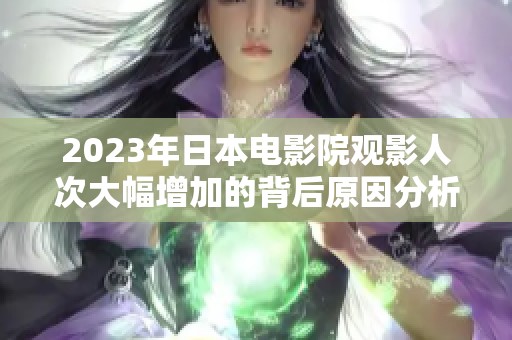 2023年日本电影院观影人次大幅增加的背后原因分析