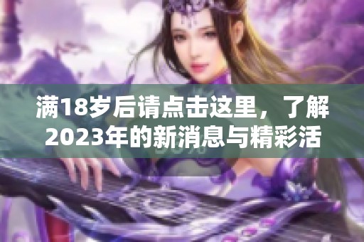 满18岁后请点击这里，了解2023年的新消息与精彩活动
