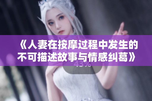 《人妻在按摩过程中发生的不可描述故事与情感纠葛》