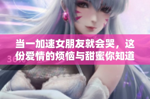 当一加速女朋友就会哭，这份爱情的烦恼与甜蜜你知道吗