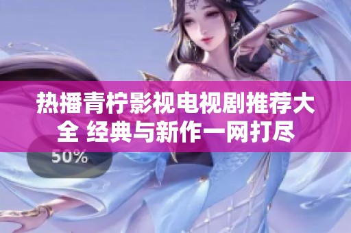 热播青柠影视电视剧推荐大全 经典与新作一网打尽