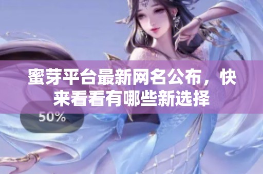 蜜芽平台最新网名公布，快来看看有哪些新选择