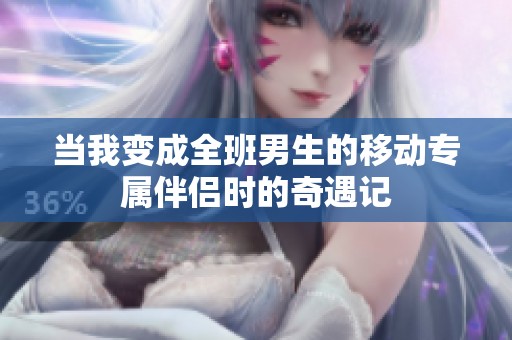 当我变成全班男生的移动专属伴侣时的奇遇记