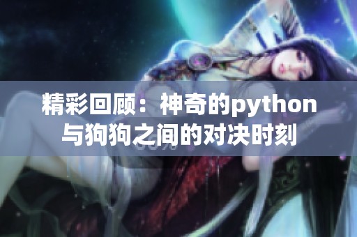 精彩回顾：神奇的python与狗狗之间的对决时刻