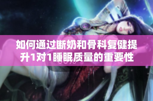 如何通过断奶和骨科复健提升1对1睡眠质量的重要性