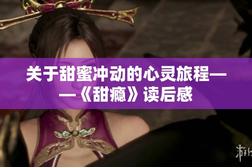 关于甜蜜冲动的心灵旅程——《甜瘾》读后感