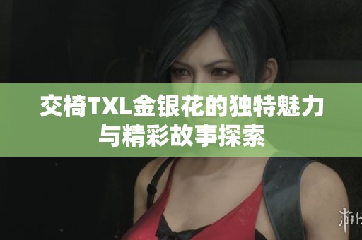 交椅TXL金银花的独特魅力与精彩故事探索