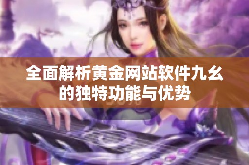 全面解析黄金网站软件九幺的独特功能与优势