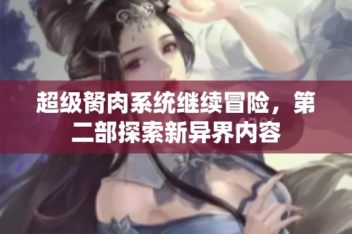 超级胬肉系统继续冒险，第二部探索新异界内容