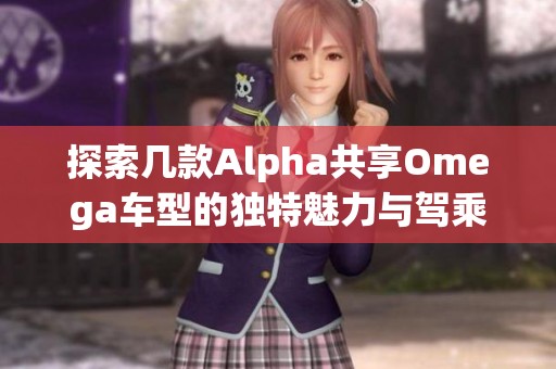 探索几款Alpha共享Omega车型的独特魅力与驾乘体验