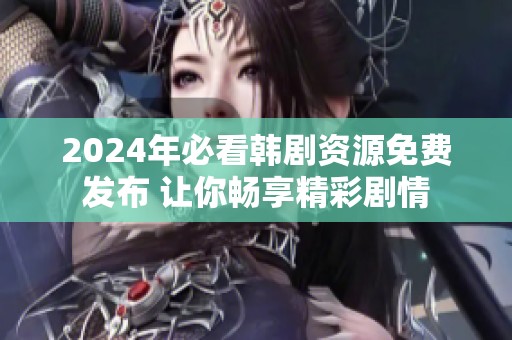 2024年必看韩剧资源免费发布 让你畅享精彩剧情