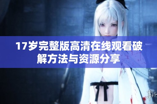 17岁完整版高清在线观看破解方法与资源分享