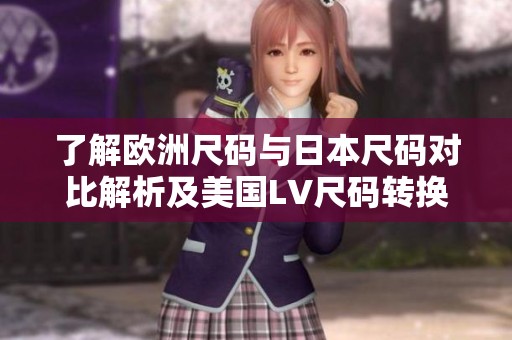 了解欧洲尺码与日本尺码对比解析及美国LV尺码转换技巧