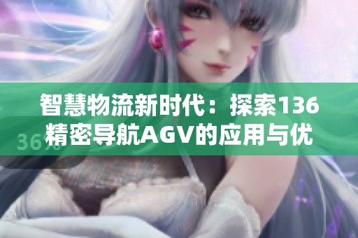 智慧物流新时代：探索136精密导航AGV的应用与优势