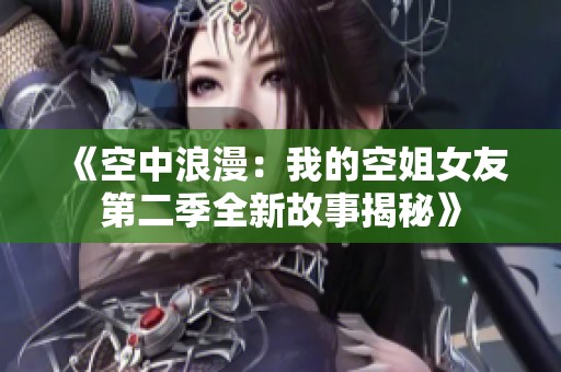 《空中浪漫：我的空姐女友第二季全新故事揭秘》