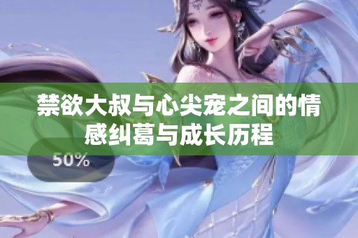 禁欲大叔与心尖宠之间的情感纠葛与成长历程