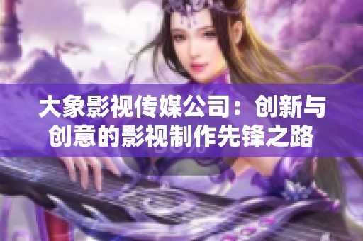 大象影视传媒公司：创新与创意的影视制作先锋之路