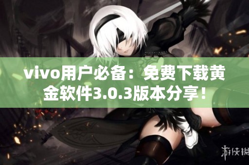 vivo用户必备：免费下载黄金软件3.0.3版本分享！