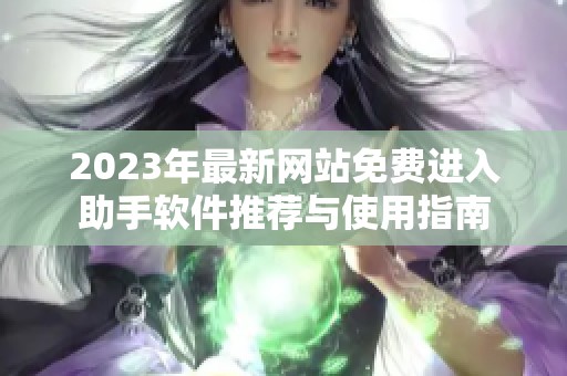 2023年最新网站免费进入助手软件推荐与使用指南