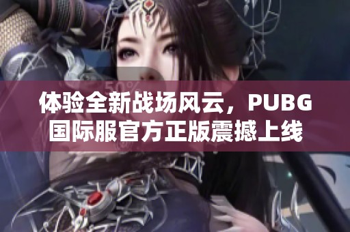 体验全新战场风云，PUBG国际服官方正版震撼上线