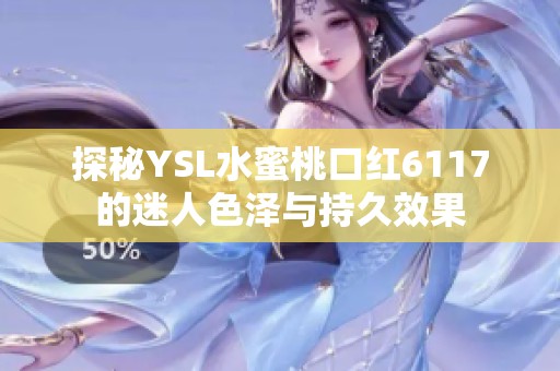 探秘YSL水蜜桃口红6117的迷人色泽与持久效果