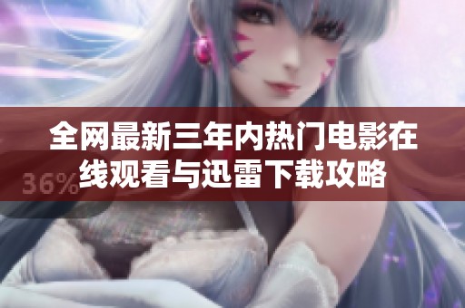 全网最新三年内热门电影在线观看与迅雷下载攻略