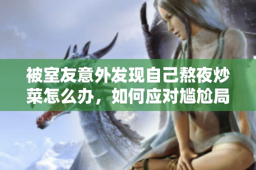 被室友意外发现自己熬夜炒菜怎么办，如何应对尴尬局面