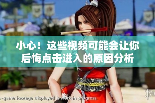 小心！这些视频可能会让你后悔点击进入的原因分析