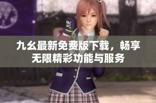 九幺最新免费版下载，畅享无限精彩功能与服务