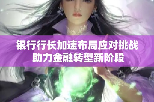 银行行长加速布局应对挑战 助力金融转型新阶段