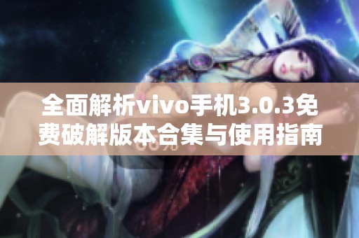 全面解析vivo手机3.0.3免费破解版本合集与使用指南