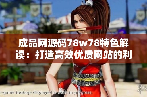 成品网源码78w78特色解读：打造高效优质网站的利器