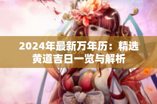 2024年最新万年历：精选黄道吉日一览与解析